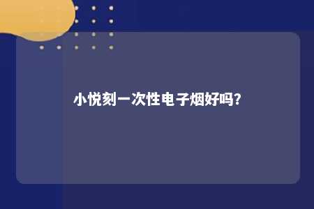 小悦刻一次性电子烟好吗？ 